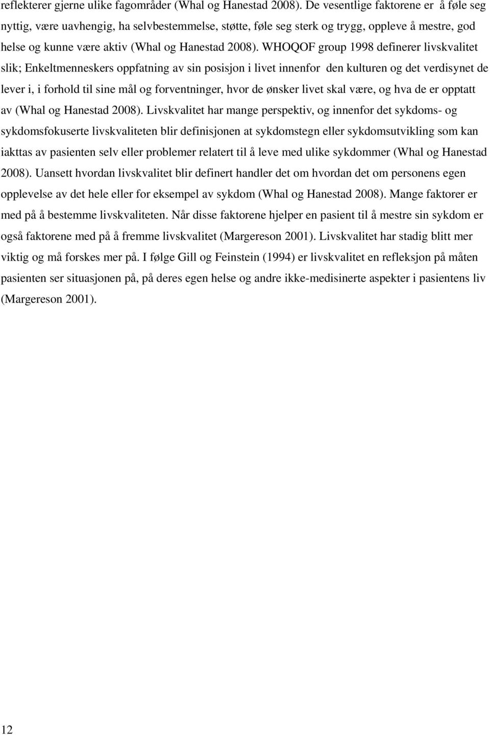 WHOQOF group 1998 definerer livskvalitet slik; Enkeltmenneskers oppfatning av sin posisjon i livet innenfor den kulturen og det verdisynet de lever i, i forhold til sine mål og forventninger, hvor de