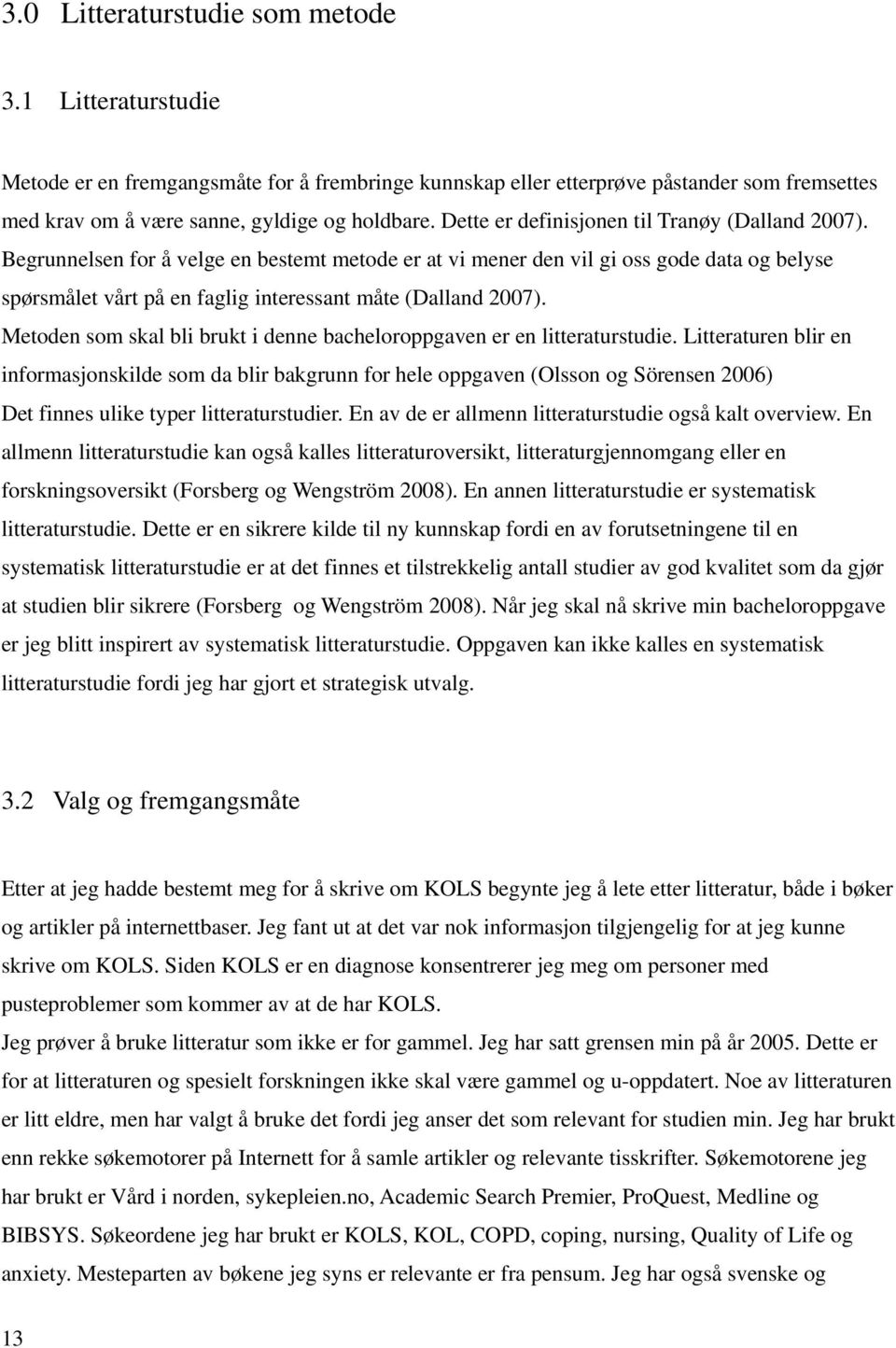 Begrunnelsen for å velge en bestemt metode er at vi mener den vil gi oss gode data og belyse spørsmålet vårt på en faglig interessant måte (Dalland 2007).