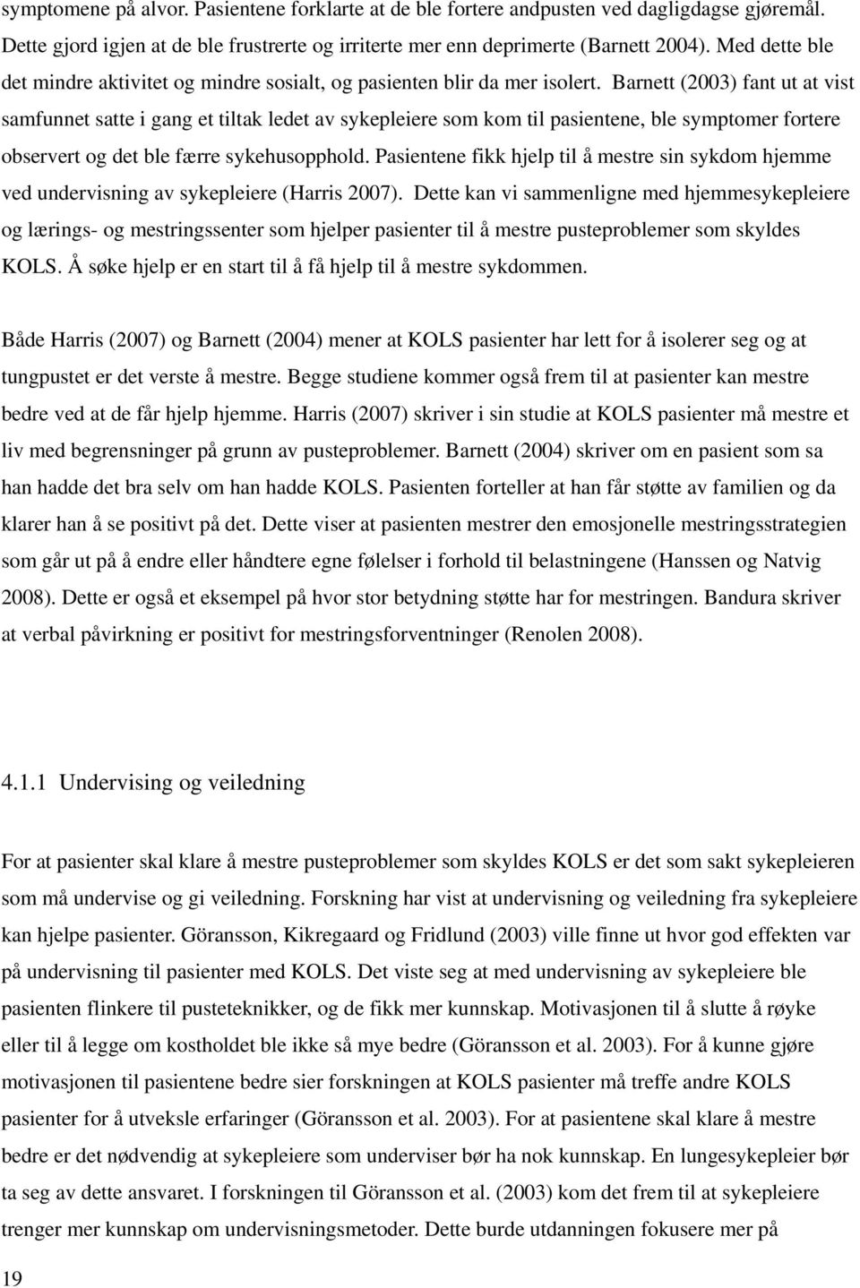 Barnett (2003) fant ut at vist samfunnet satte i gang et tiltak ledet av sykepleiere som kom til pasientene, ble symptomer fortere observert og det ble færre sykehusopphold.