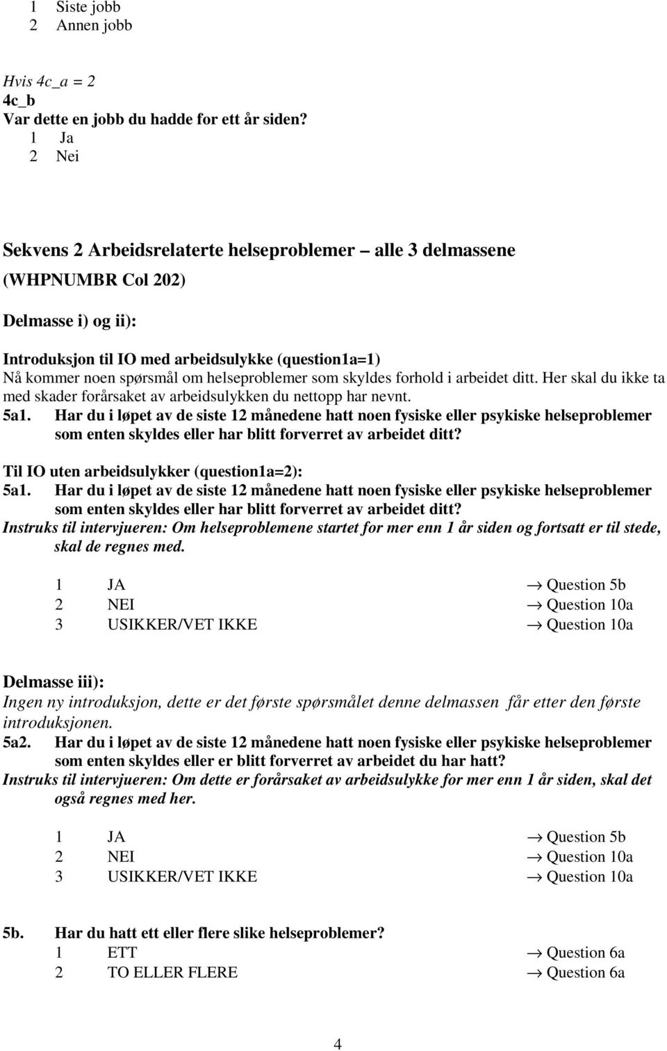 helseproblemer som skyldes forhold i arbeidet ditt. Her skal du ikke ta med skader forårsaket av arbeidsulykken du nettopp har nevnt. 5a1.