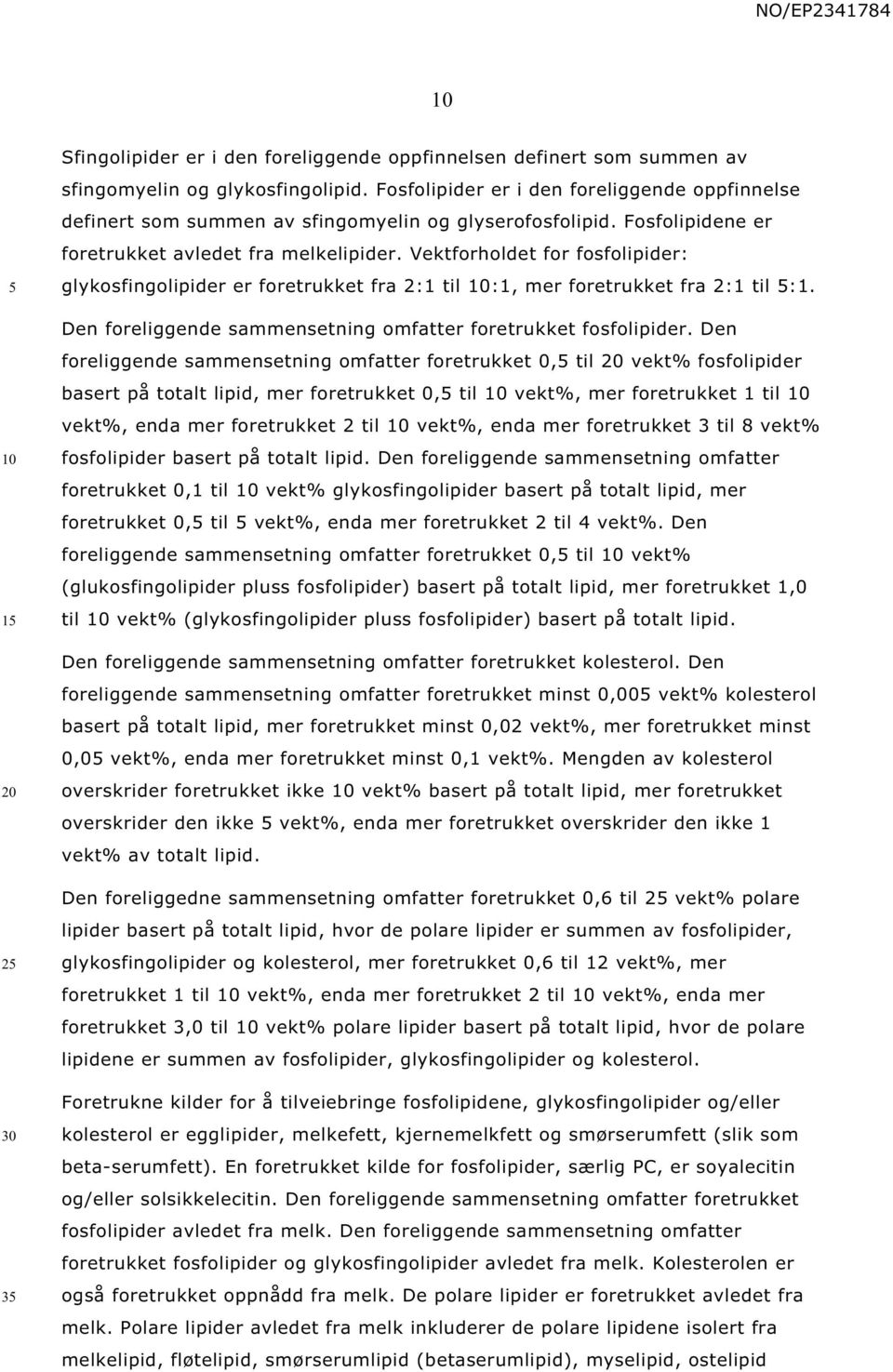 Vektforholdet for fosfolipider: glykosfingolipider er foretrukket fra 2:1 til :1, mer foretrukket fra 2:1 til :1. Den foreliggende sammensetning omfatter foretrukket fosfolipider.