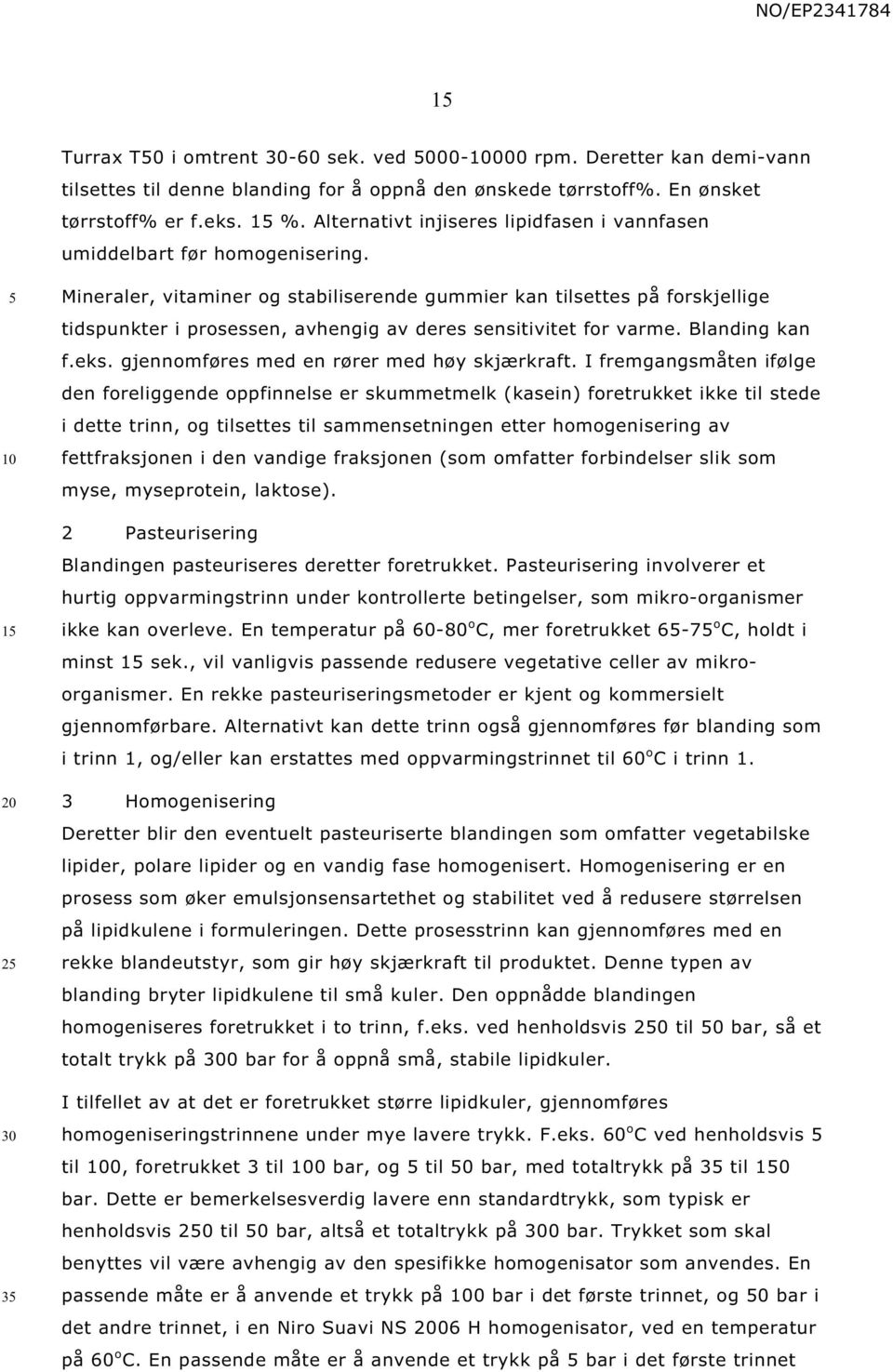 1 2 3 Mineraler, vitaminer og stabiliserende gummier kan tilsettes på forskjellige tidspunkter i prosessen, avhengig av deres sensitivitet for varme. Blanding kan f.eks.