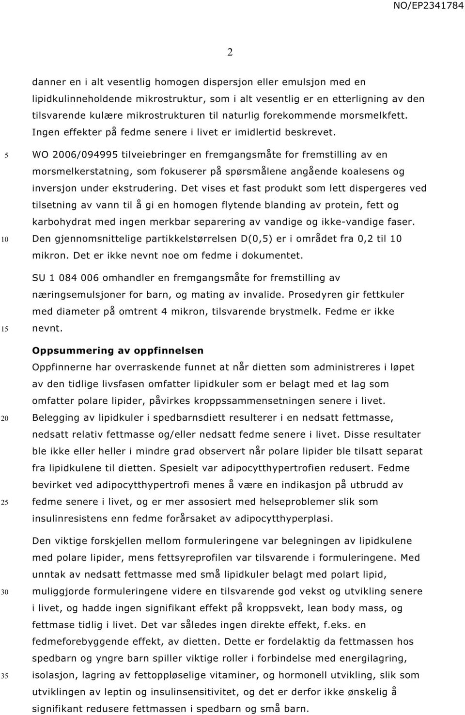 1 2 3 WO 06/09499 tilveiebringer en fremgangsmåte for fremstilling av en morsmelkerstatning, som fokuserer på spørsmålene angående koalesens og inversjon under ekstrudering.