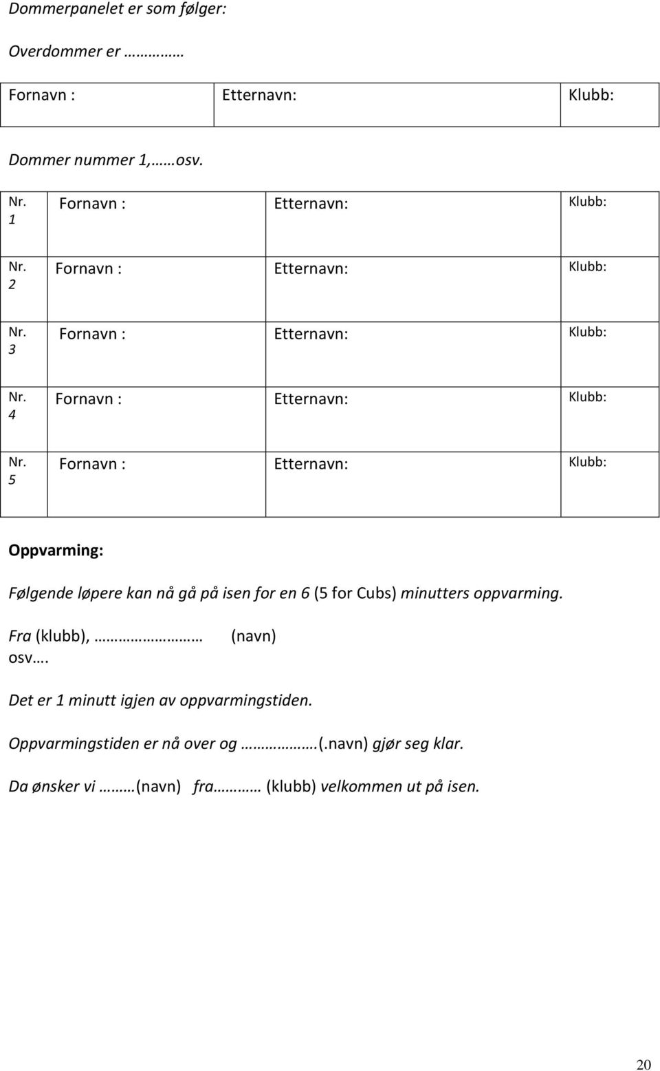 oppvarming. Fra (klubb), osv. (navn) Det er 1 minutt igjen av oppvarmingstiden.