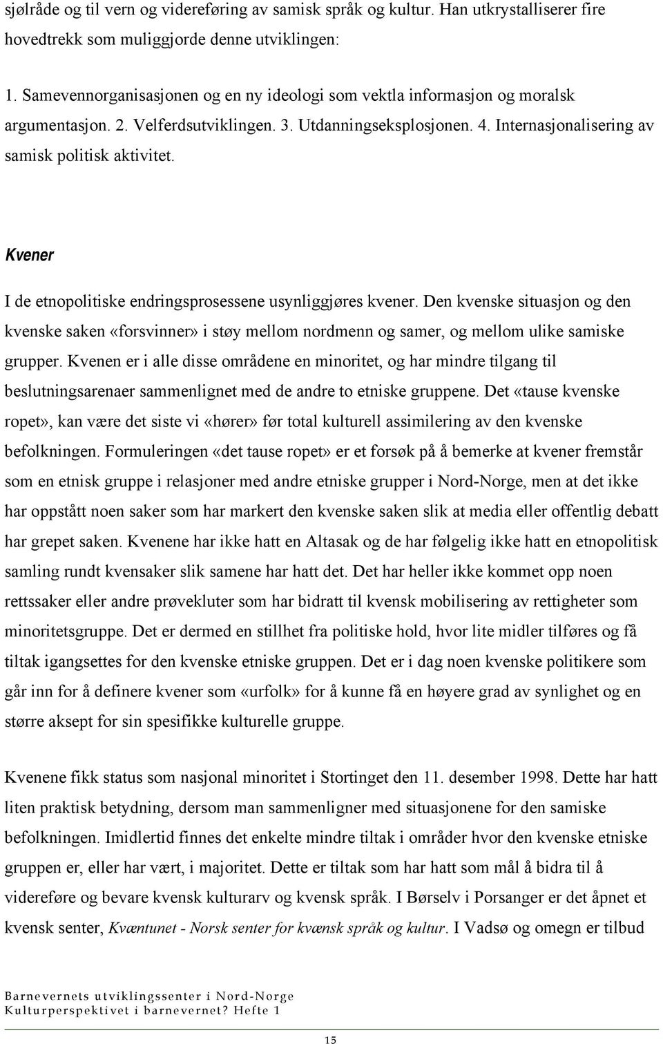 Kvener I de etnopolitiske endringsprosessene usynliggjøres kvener. Den kvenske situasjon og den kvenske saken «forsvinner» i støy mellom nordmenn og samer, og mellom ulike samiske grupper.