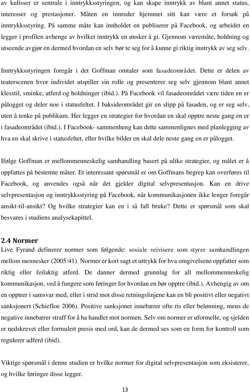 Gjennom væremåte, holdning og utseende avgjør en dermed hvordan en selv bør te seg for å kunne gi riktig inntrykk av seg selv. Inntrykksstyringen foregår i det Goffman omtaler som fasadeområdet.