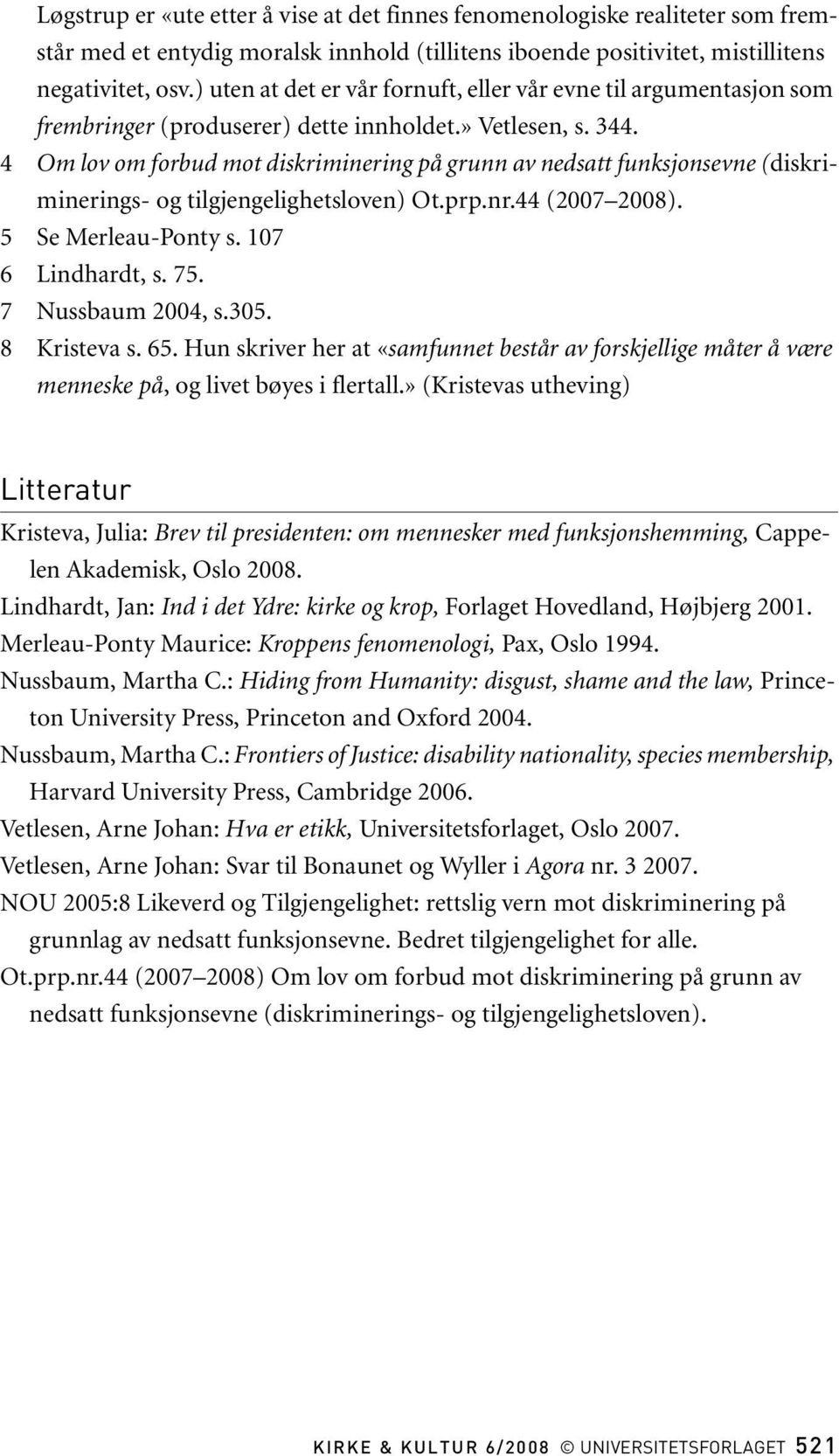 4 Om lov om forbud mot diskriminering på grunn av nedsatt funksjonsevne (diskriminerings- og tilgjengelighetsloven) Ot.prp.nr.44 (2007 2008). 5 Se Merleau-Ponty s. 107 6 Lindhardt, s. 75.