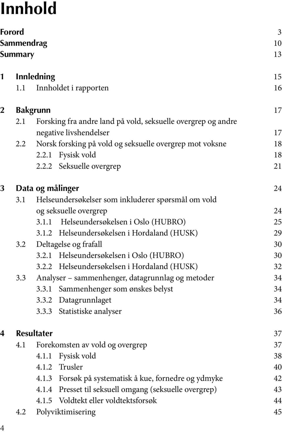 1 Helseundersøkelser som inkluderer spørsmål om vold og seksuelle overgrep 24 3.1.1 Helseundersøkelsen i Oslo (HUBRO) 25 3.1.2 Helseundersøkelsen i Hordaland (HUSK) 29 3.2 Deltagelse og frafall 30 3.