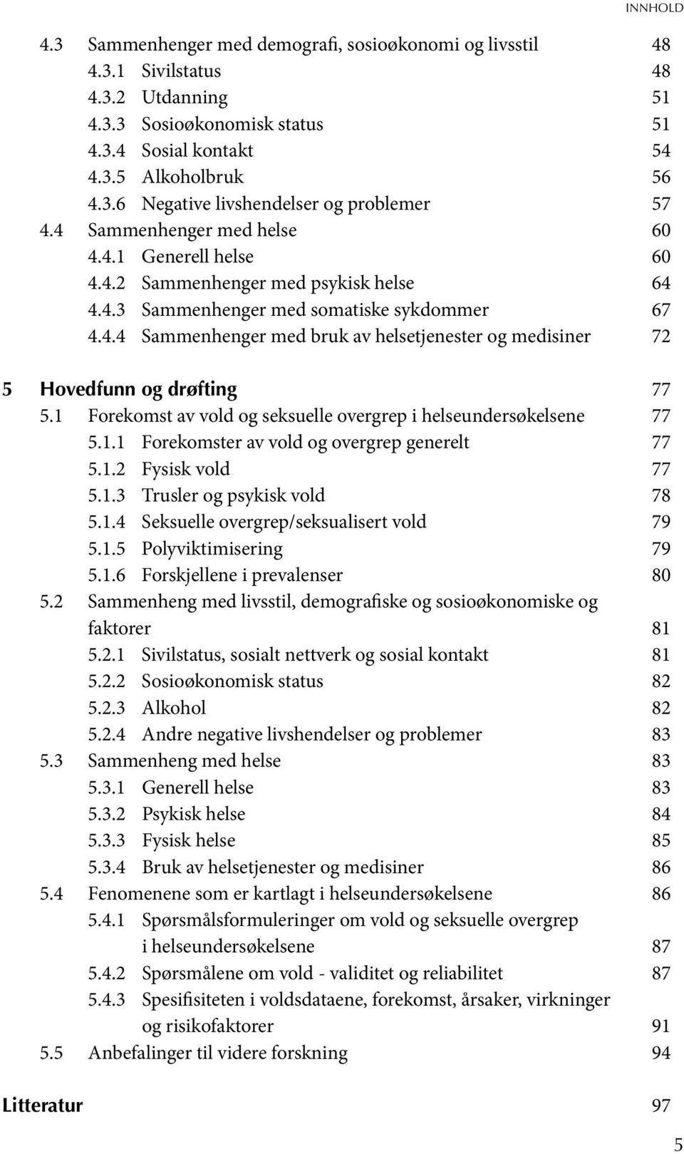 1 Forekomst av vold og seksuelle overgrep i helseundersøkelsene 77 5.1.1 Forekomster av vold og overgrep generelt 77 5.1.2 Fysisk vold 77 5.1.3 Trusler og psykisk vold 78 5.1.4 Seksuelle overgrep/seksualisert vold 79 5.