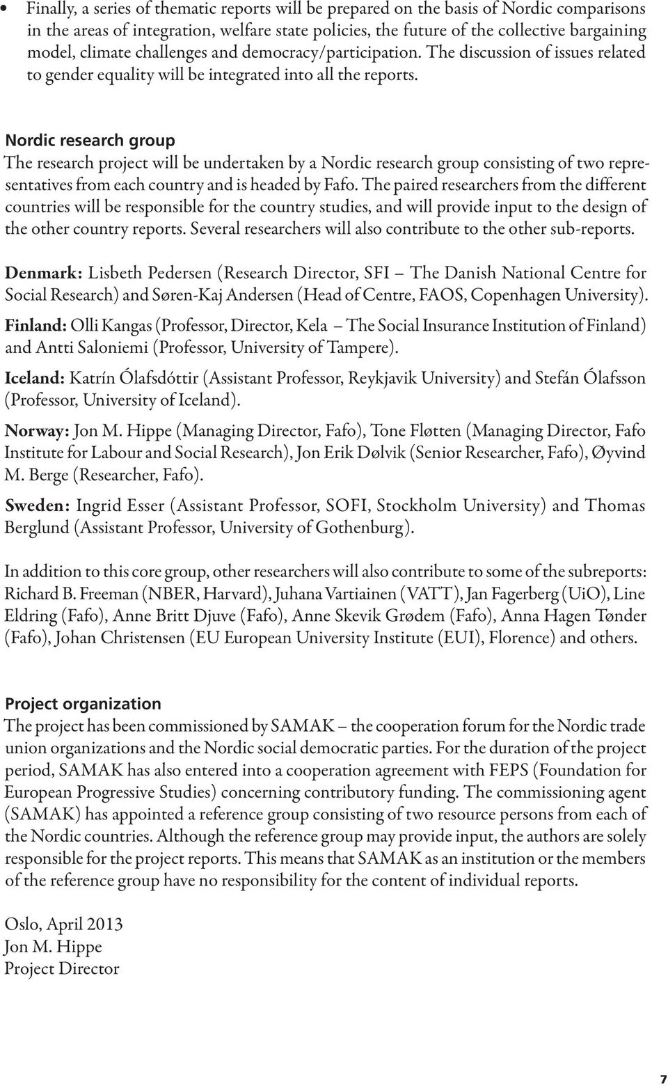 Nordic research group The research project will be undertaken by a Nordic research group consisting of two representatives from each country and is headed by Fafo.