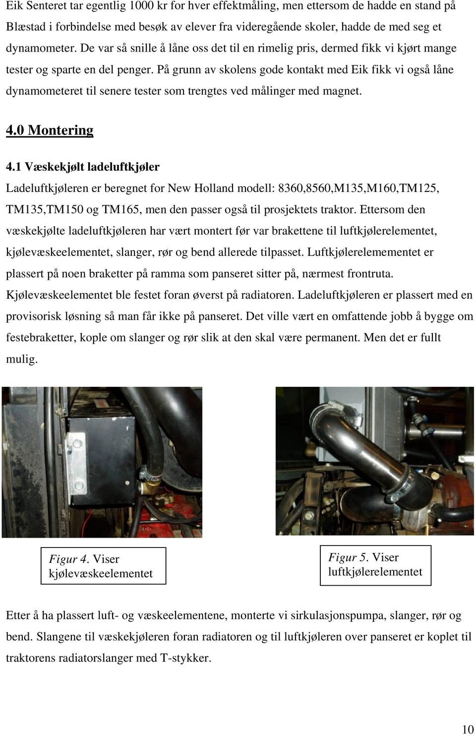 På grunn av skolens gode kontakt med Eik fikk vi også låne dynamometeret til senere tester som trengtes ved målinger med magnet. 4.0 Montering 4.