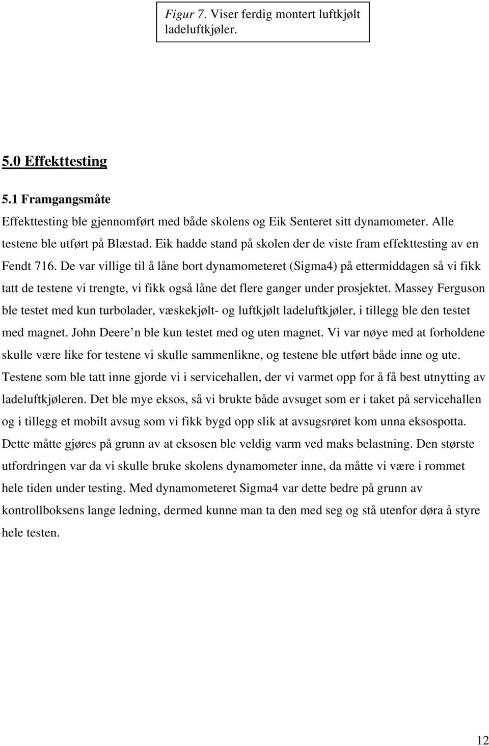 De var villige til å låne bort dynamometeret (Sigma4) på ettermiddagen så vi fikk tatt de testene vi trengte, vi fikk også låne det flere ganger under prosjektet.