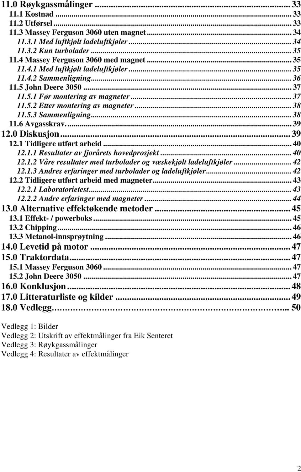 .. 38 11.5.3 Sammenligning... 38 11.6 Avgasskrav... 39 12.0 Diskusjon... 39 12.1 Tidligere utført arbeid... 40 12.1.1 Resultater av fjorårets hovedprosjekt... 40 12.1.2 Våre resultater med turbolader og væskekjølt ladeluftkjøler.