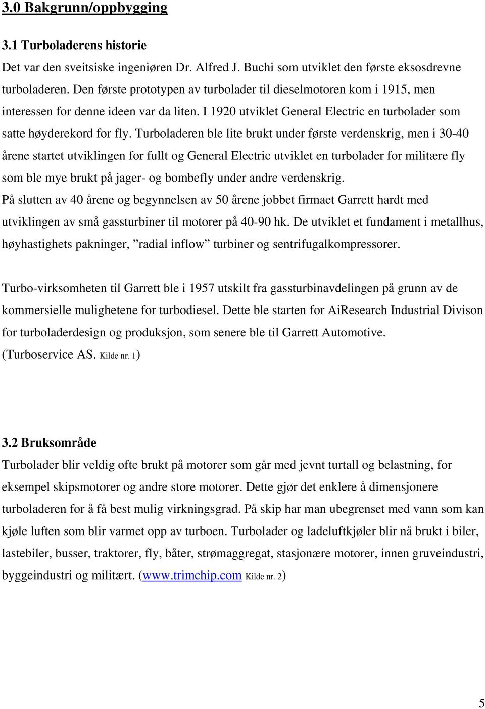 Turboladeren ble lite brukt under første verdenskrig, men i 30-40 årene startet utviklingen for fullt og General Electric utviklet en turbolader for militære fly som ble mye brukt på jager- og