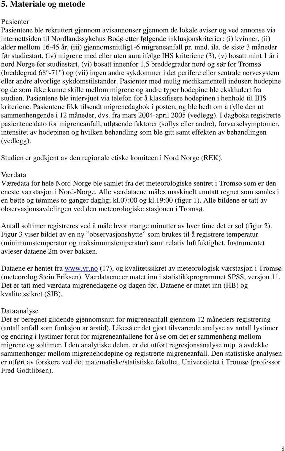 de siste 3 måneder før studiestart, (iv) migrene med eller uten aura ifølge IHS kriteriene (3), (v) bosatt mint 1 år i nord Norge før studiestart, (vi) bosatt innenfor 1,5 breddegrader nord og sør