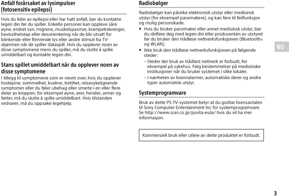 stimuli fra TVskjermen når de spiller dataspill. Hvis du opplever noen av disse symptomene mens du spiller, må du slutte å spille umiddelbart og kontakte legen din.