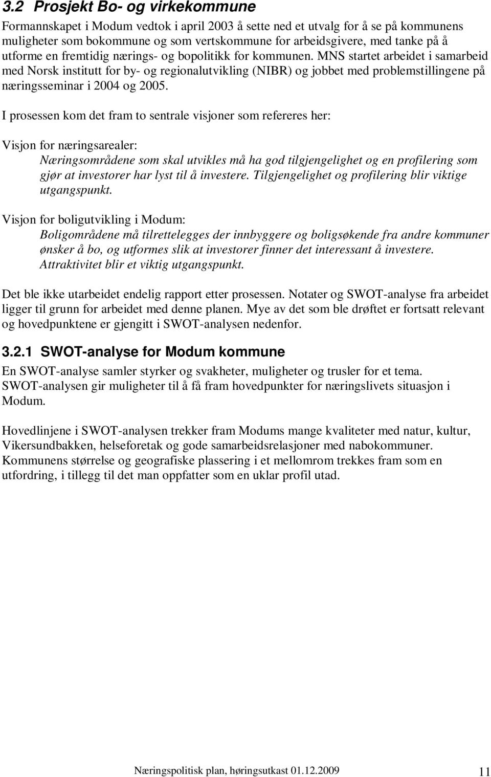 MNS startet arbeidet i samarbeid med Norsk institutt for by- og regionalutvikling (NIBR) og jobbet med problemstillingene på næringsseminar i 2004 og 2005.