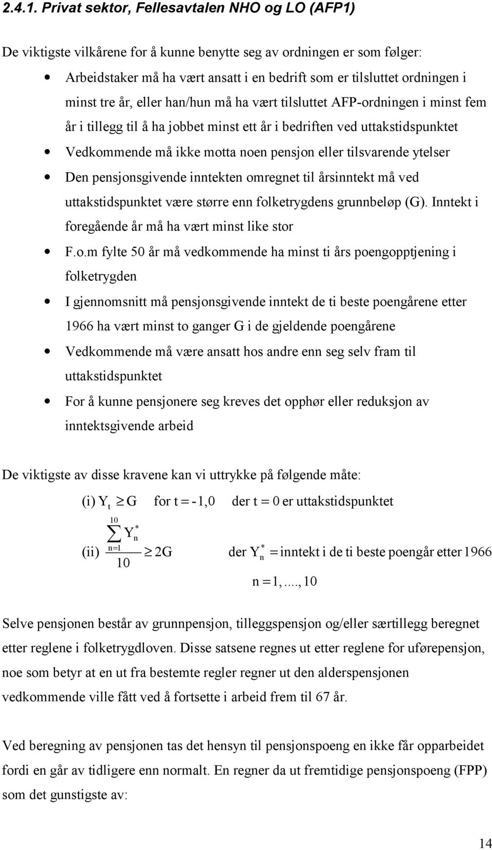 minst tre år, eller han/hun må ha vært tilsluttet AFP-ordningen i minst fem år i tillegg til å ha jobbet minst ett år i bedriften ved uttakstidspunktet Vedkommende må ikke motta noen pensjon eller