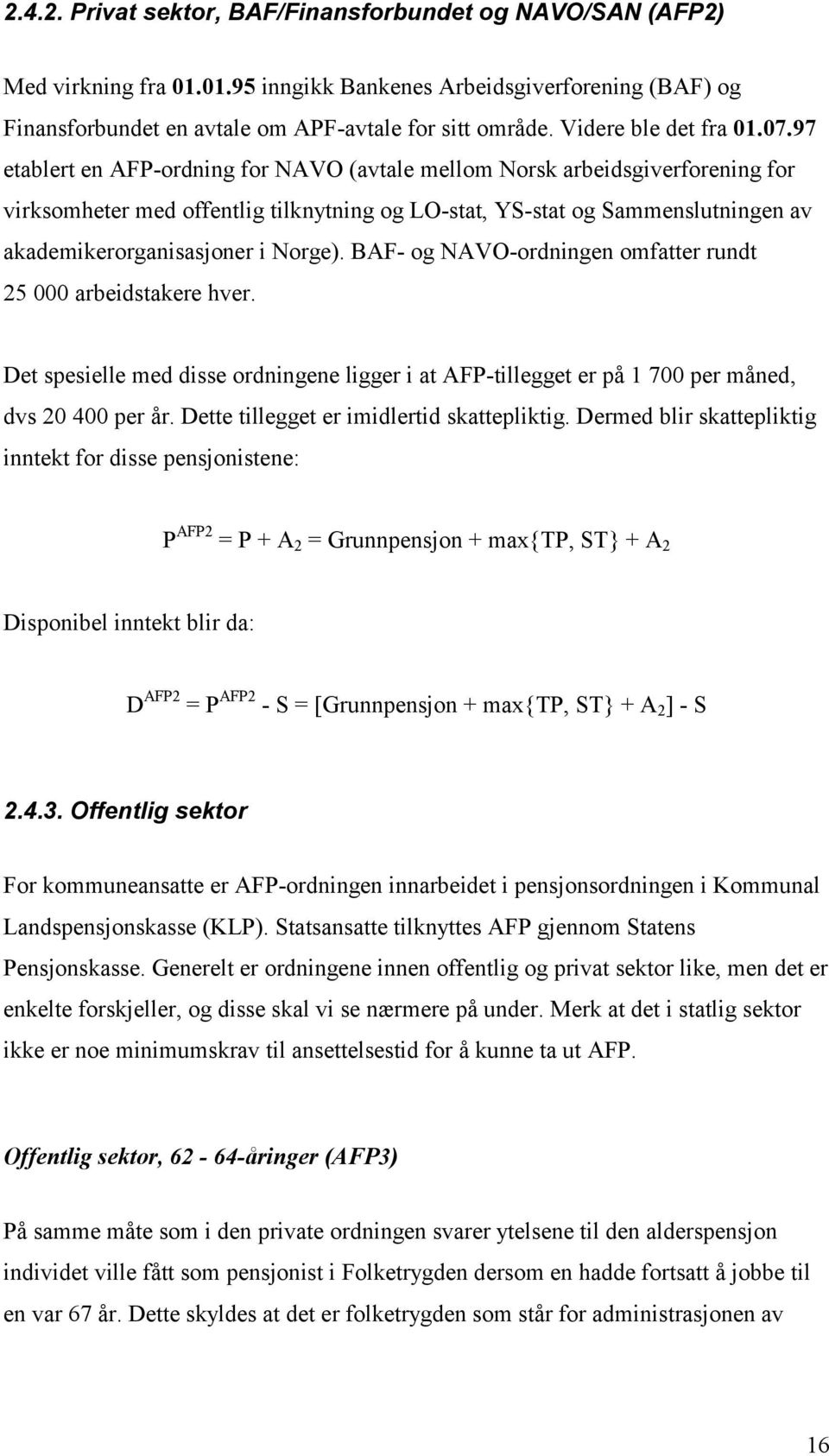 97 etablert en AFP-ordning for NAVO (avtale mellom Norsk arbeidsgiverforening for virksomheter med offentlig tilknytning og LO-stat, YS-stat og Sammenslutningen av akademikerorganisasjoner i Norge).