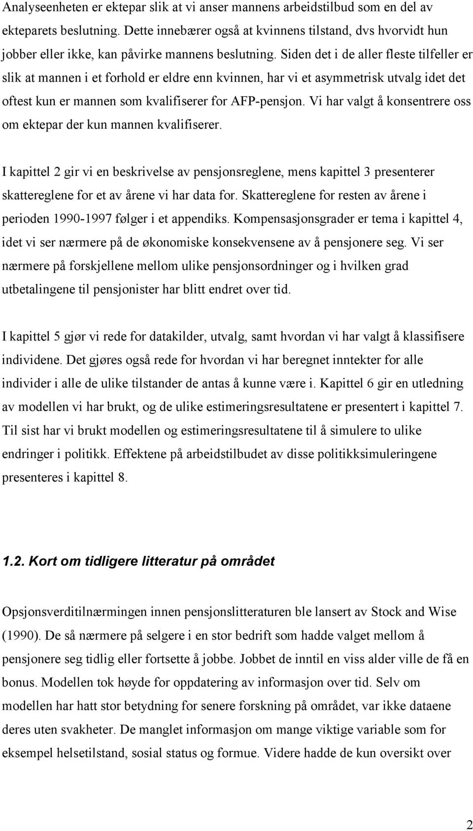 Siden det i de aller fleste tilfeller er slik at mannen i et forhold er eldre enn kvinnen, har vi et asymmetrisk utvalg idet det oftest kun er mannen som kvalifiserer for AFP-pensjon.