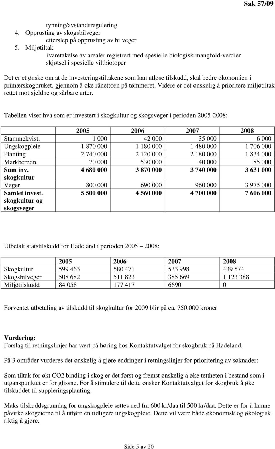 bedre økonomien i primærskogbruket, gjennom å øke rånettoen på tømmeret. Videre er det ønskelig å prioritere miljøtiltak rettet mot sjeldne og sårbare arter.