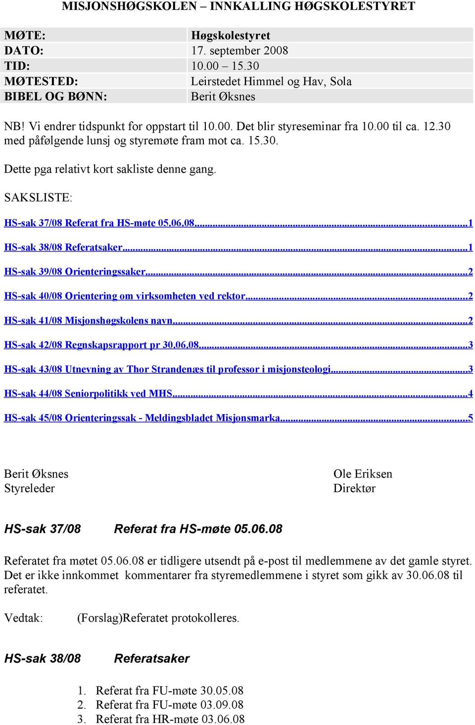 SAKSLISTE: HS-sak 37/08 Referat fra HS-møte 05.06.08...1 HS-sak 38/08 Referatsaker...1 HS-sak 39/08 Orienteringssaker...2 HS-sak 40/08 Orientering om virksomheten ved rektor.