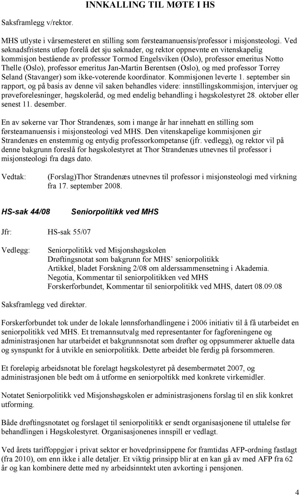 emeritus Jan-Martin Berentsen (Oslo), og med professor Torrey Seland (Stavanger) som ikke-voterende koordinator. Kommisjonen leverte 1.