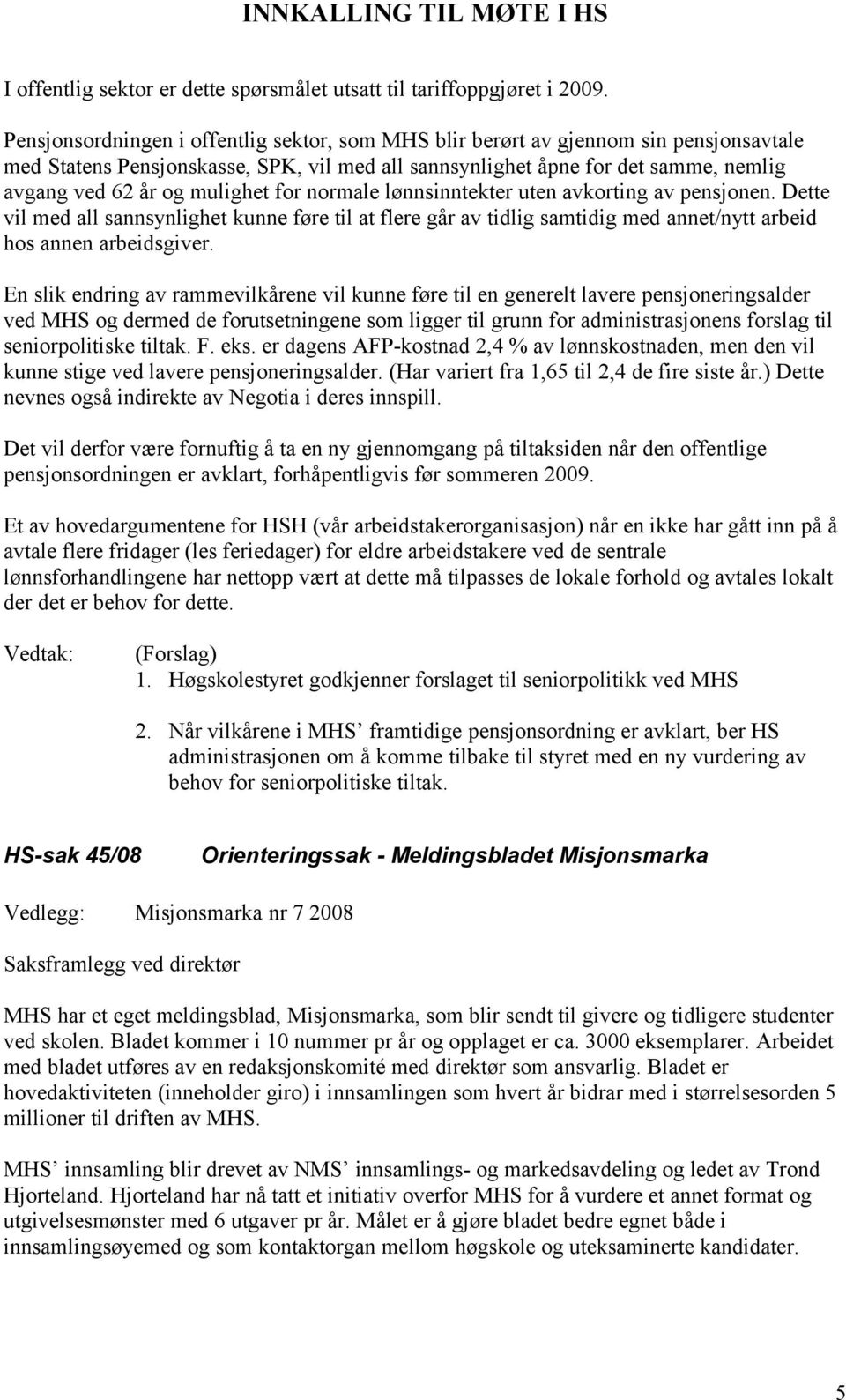 mulighet for normale lønnsinntekter uten avkorting av pensjonen. Dette vil med all sannsynlighet kunne føre til at flere går av tidlig samtidig med annet/nytt arbeid hos annen arbeidsgiver.