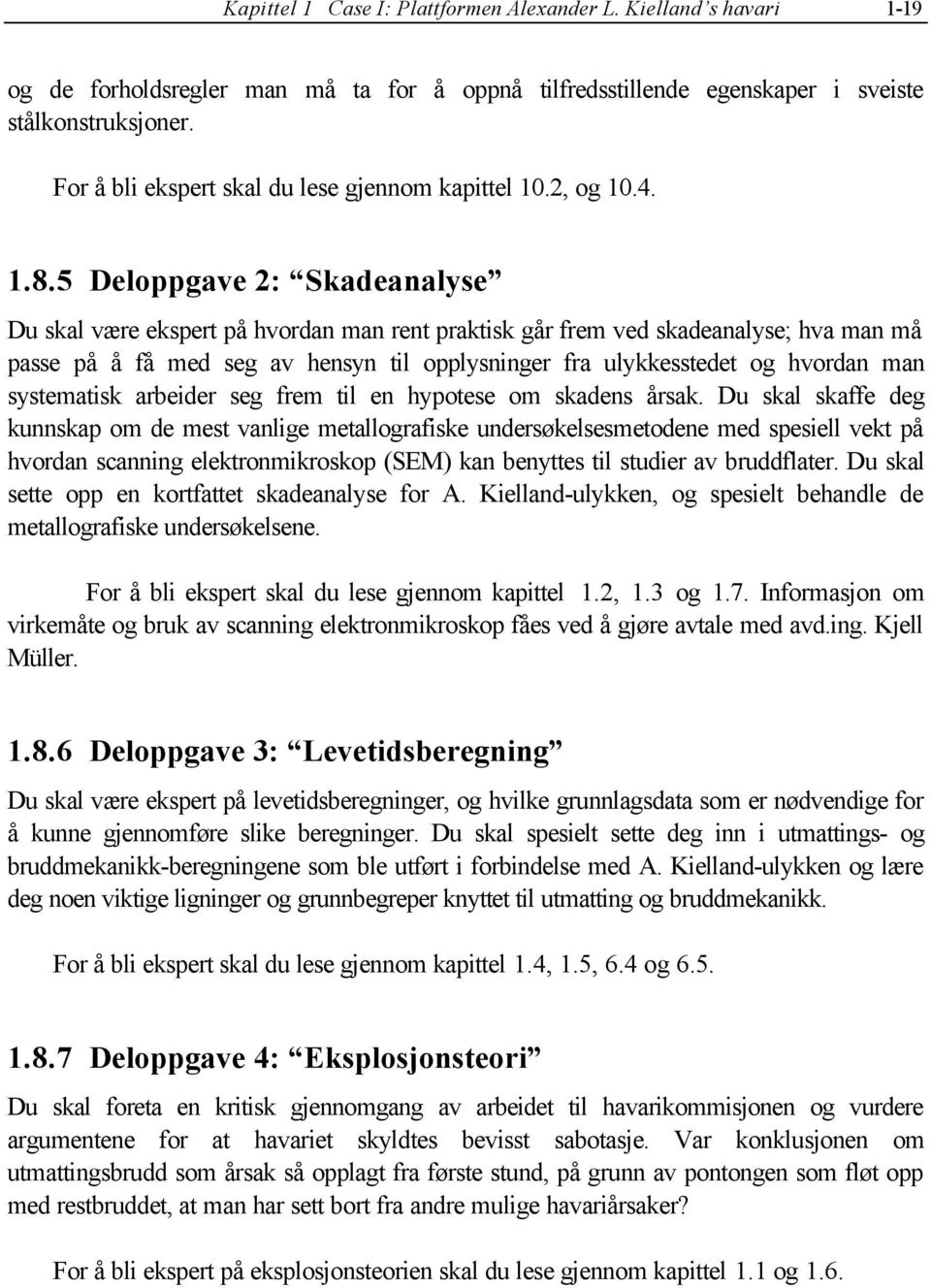 5 Deloppgave 2: Skadeanalyse Du skal være ekspert på hvordan man rent praktisk går frem ved skadeanalyse; hva man må passe på å få med seg av hensyn til opplysninger fra ulykkesstedet og hvordan man