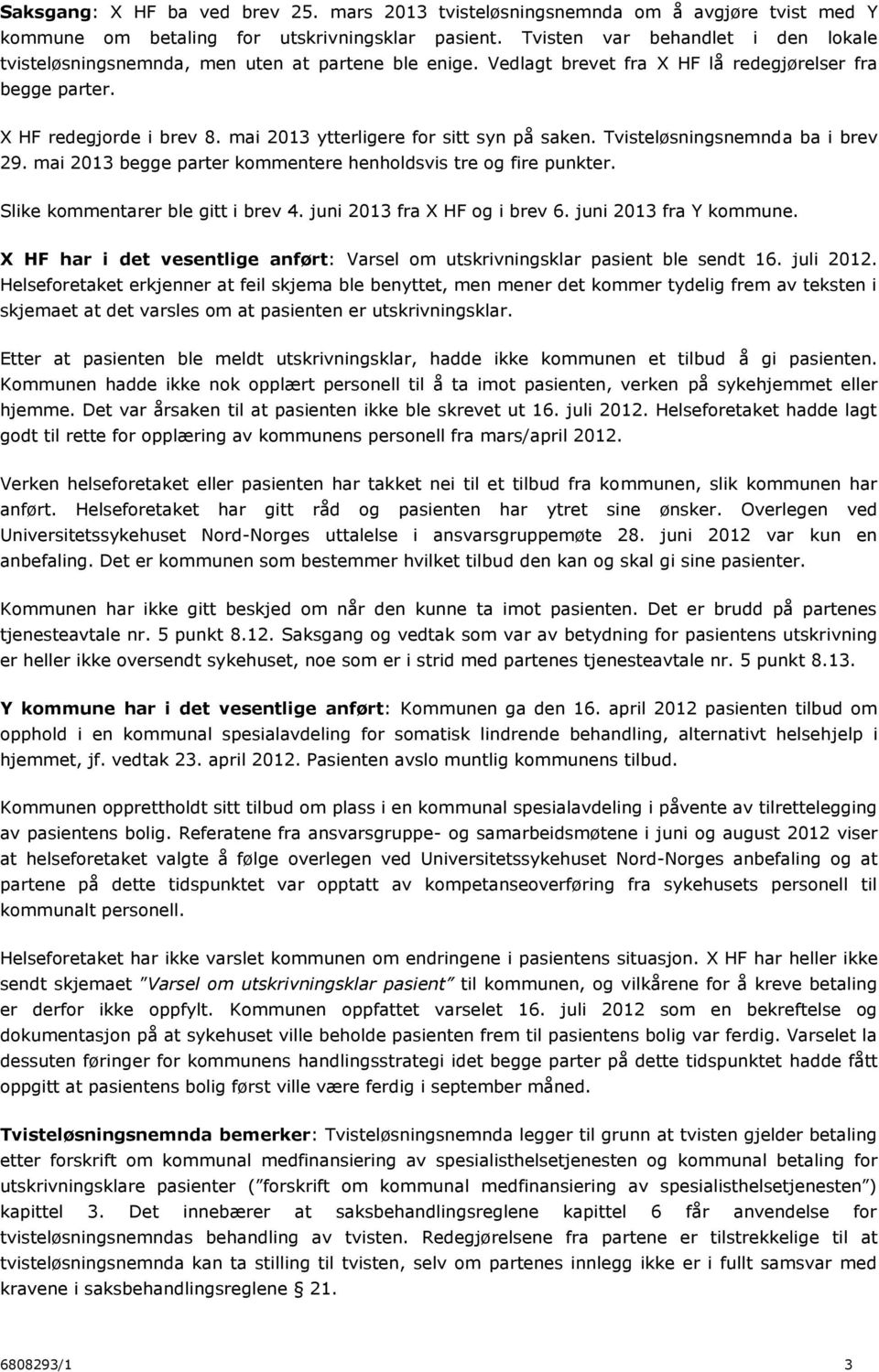 mai 2013 ytterligere for sitt syn på saken. Tvisteløsningsnemnda ba i brev 29. mai 2013 begge parter kommentere henholdsvis tre og fire punkter. Slike kommentarer ble gitt i brev 4.