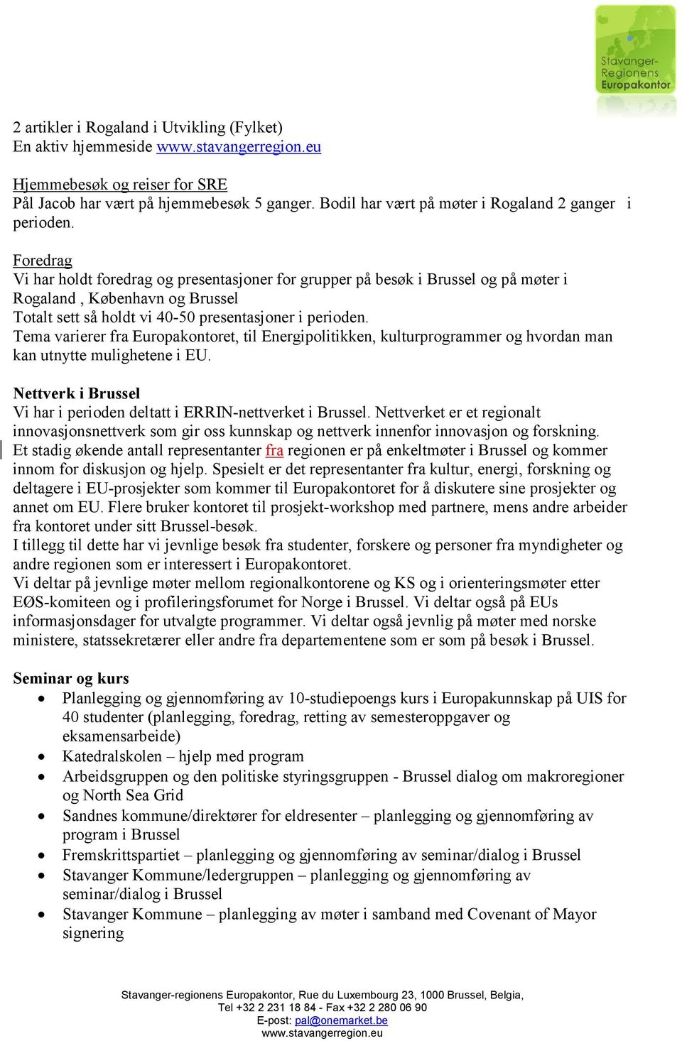 Tema varierer fra Europakontoret, til Energipolitikken, kulturprogrammer og hvordan man kan utnytte mulighetene i EU. Nettverk i Brussel Vi har i perioden deltatt i ERRIN-nettverket i Brussel.