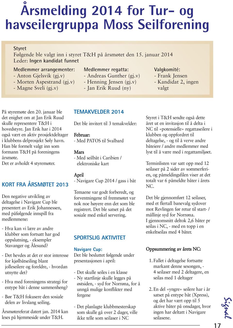 v) - Henning Jensen (gj.v) - Kandidat 2, ingen - Magne Sveli (gj.v) - Jan Erik Ruud (ny) valgt På styremøte den 20. januar ble det enighet om at Jan Erik Ruud skulle representere T&H i hovedstyre.