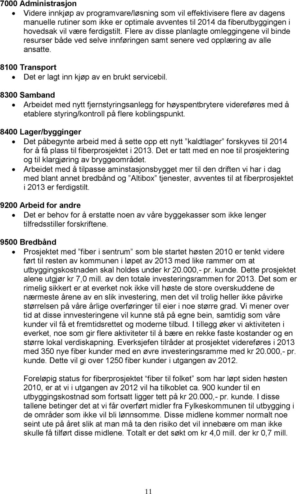 8300 Samband Arbeidet med nytt fjernstyringsanlegg for høyspentbrytere videreføres med å etablere styring/kontroll på flere koblingspunkt.