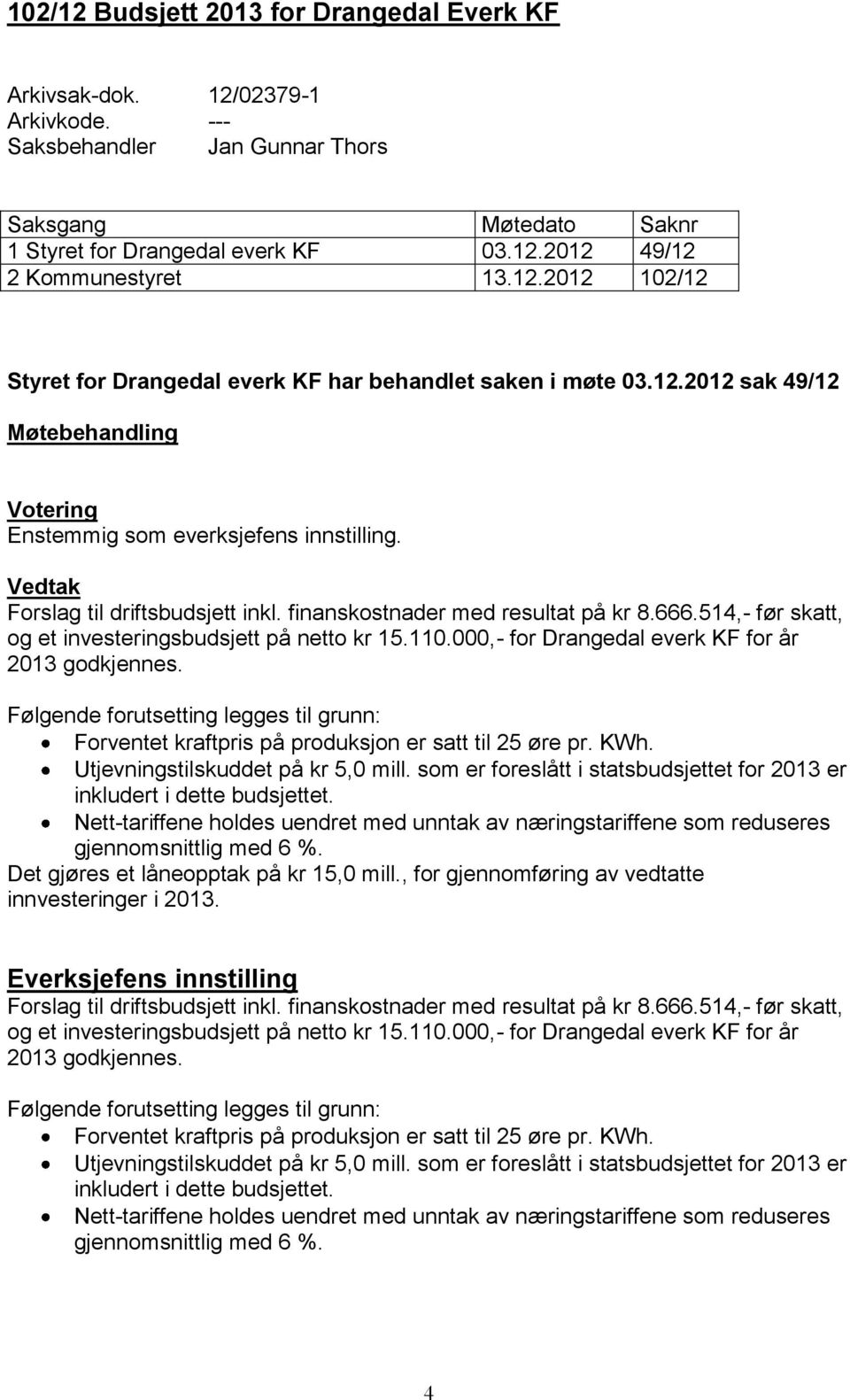 finanskostnader med resultat på kr 8.666.514,- før skatt, og et investeringsbudsjett på netto kr 15.110.000,- for Drangedal everk KF for år 2013 godkjennes.