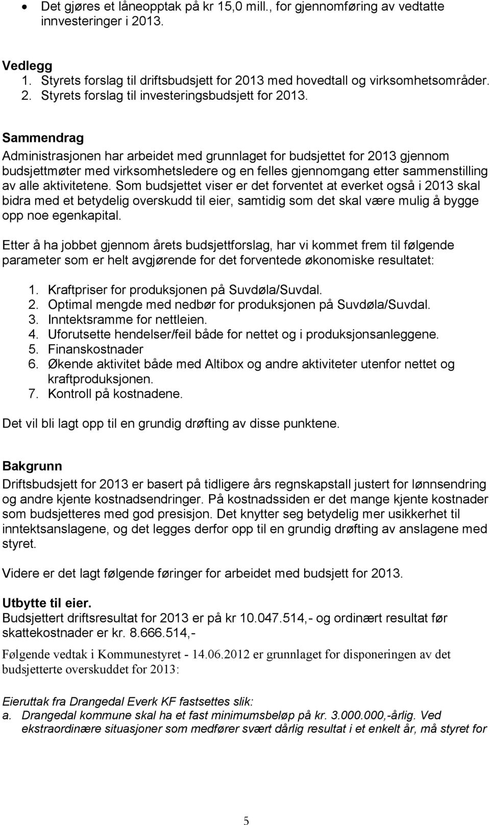 Som budsjettet viser er det forventet at everket også i 2013 skal bidra med et betydelig overskudd til eier, samtidig som det skal være mulig å bygge opp noe egenkapital.