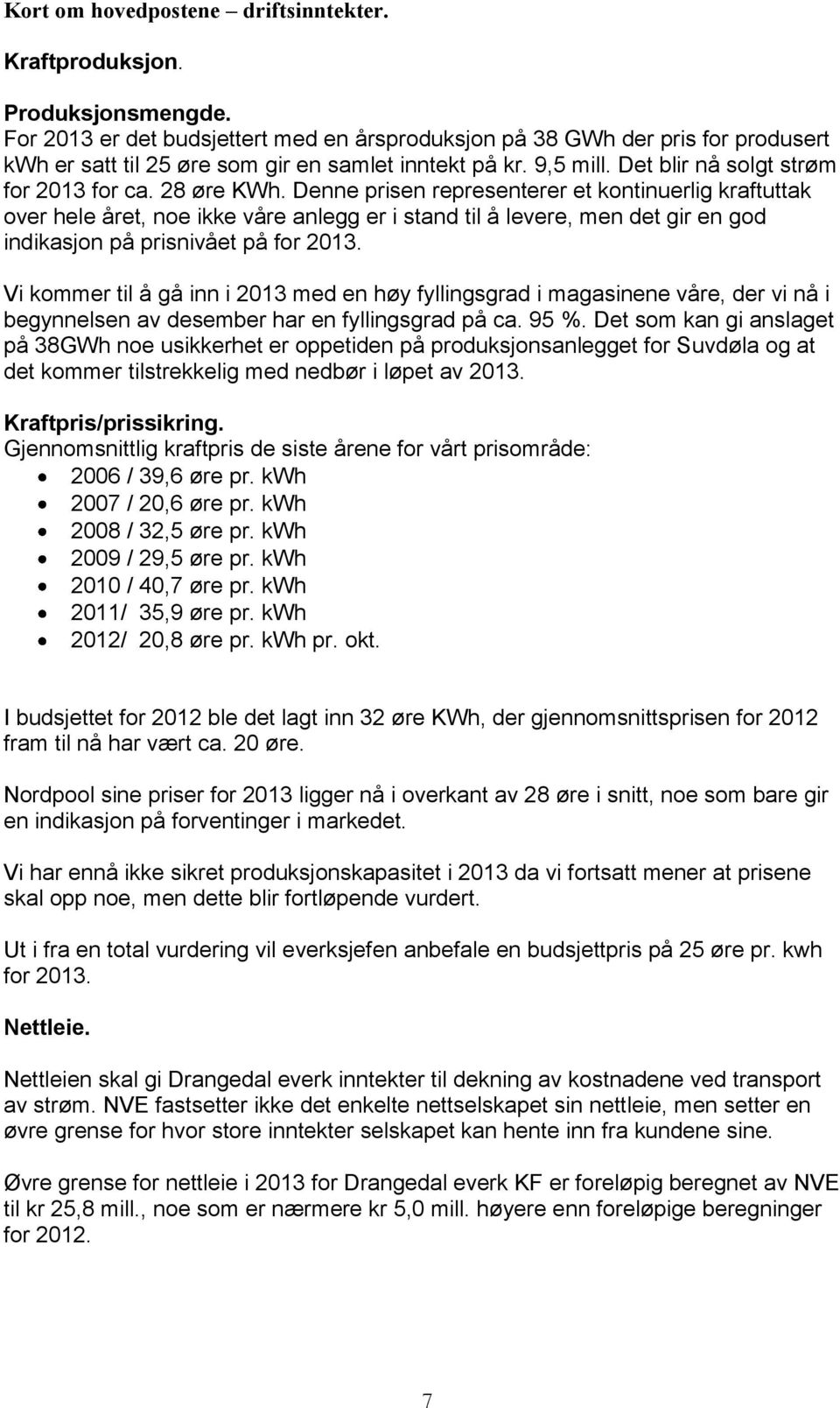 Denne prisen representerer et kontinuerlig kraftuttak over hele året, noe ikke våre anlegg er i stand til å levere, men det gir en god indikasjon på prisnivået på for 2013.