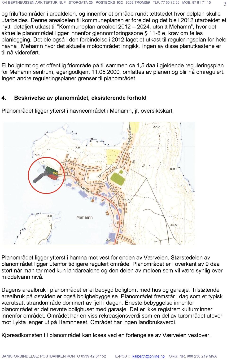 gjennomføringssone 11-8 e, krav om felles planlegging. Det ble også i den forbindelse i 2012 laget et utkast til reguleringsplan for hele havna i Mehamn hvor det aktuelle moloområdet inngikk.