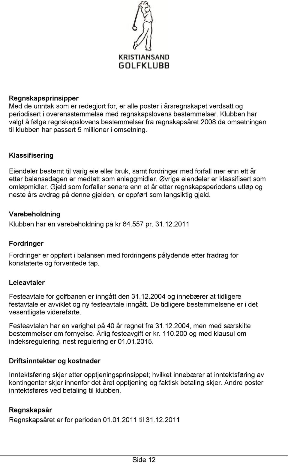 Klassifisering Eiendeler bestemt til varig eie eller bruk, samt fordringer med forfall mer enn ett år etter balansedagen er medtatt som anleggmidler. Øvrige eiendeler er klassifisert som omløpmidler.