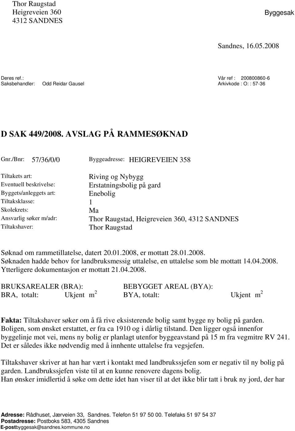 /Bnr: 57/36/0/0 Byggeadresse: HEIGREVEIEN 358 Tiltakets art: Riving og Nybygg Eventuell beskrivelse: Erstatningsbolig på gard Byggets/anleggets art: Enebolig Tiltaksklasse: 1 Skolekrets: Ma Ansvarlig