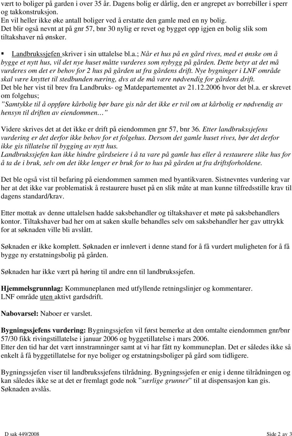 Landbrukssjefen skriver i sin uttalelse bl.a.; Når et hus på en gård rives, med et ønske om å bygge et nytt hus, vil det nye huset måtte vurderes som nybygg på gården.