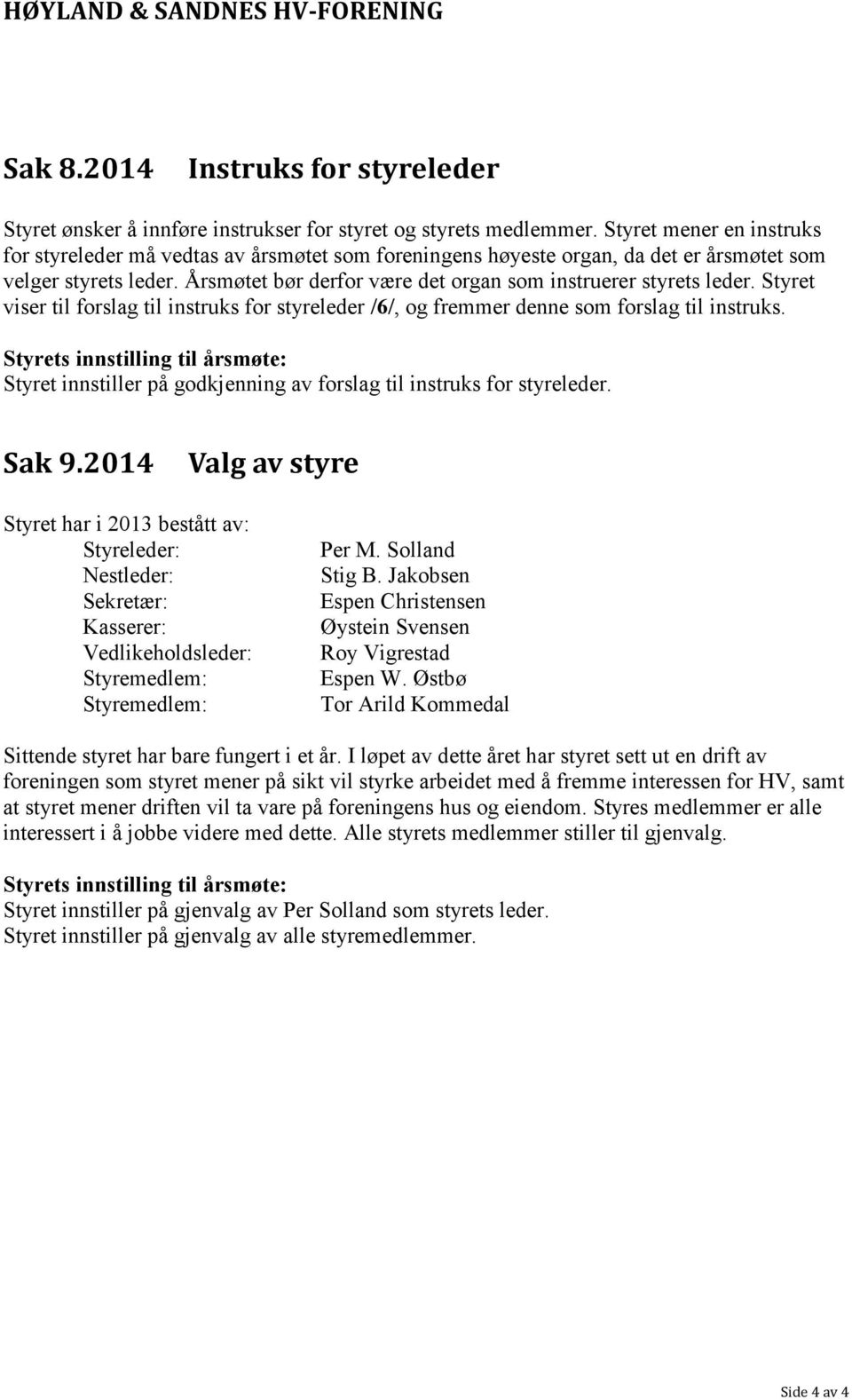 Årsmøtet bør derfor være det organ som instruerer styrets leder. Styret viser til forslag til instruks for styreleder /6/, og fremmer denne som forslag til instruks.