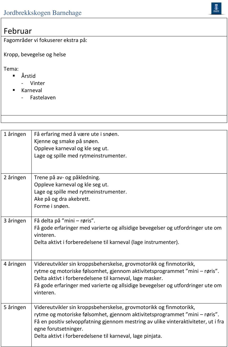 3 åringen Få delta på mini røris. Få gode erfaringer med varierte og allsidige bevegelser og utfordringer ute om vinteren. Delta aktivt i forberedelsene til karneval (lage instrumenter).