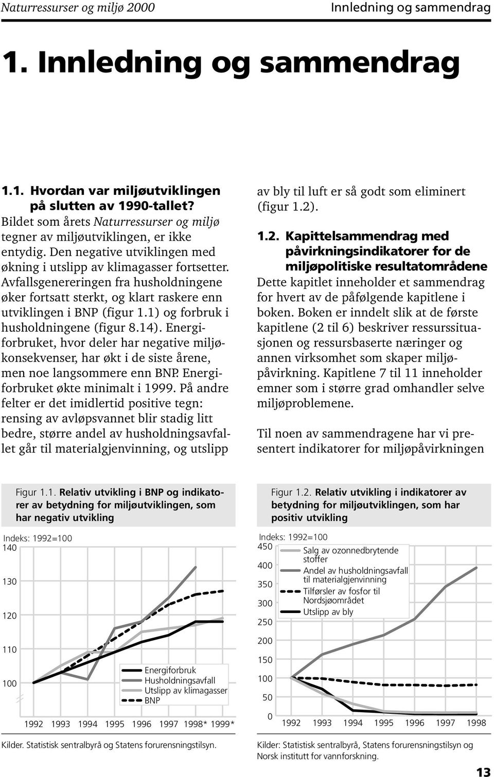 Avfallsgenereringen fra husholdningene øker fortsatt sterkt, og klart raskere enn utviklingen i BNP (figur 1.1) og forbruk i husholdningene (figur 8.14).