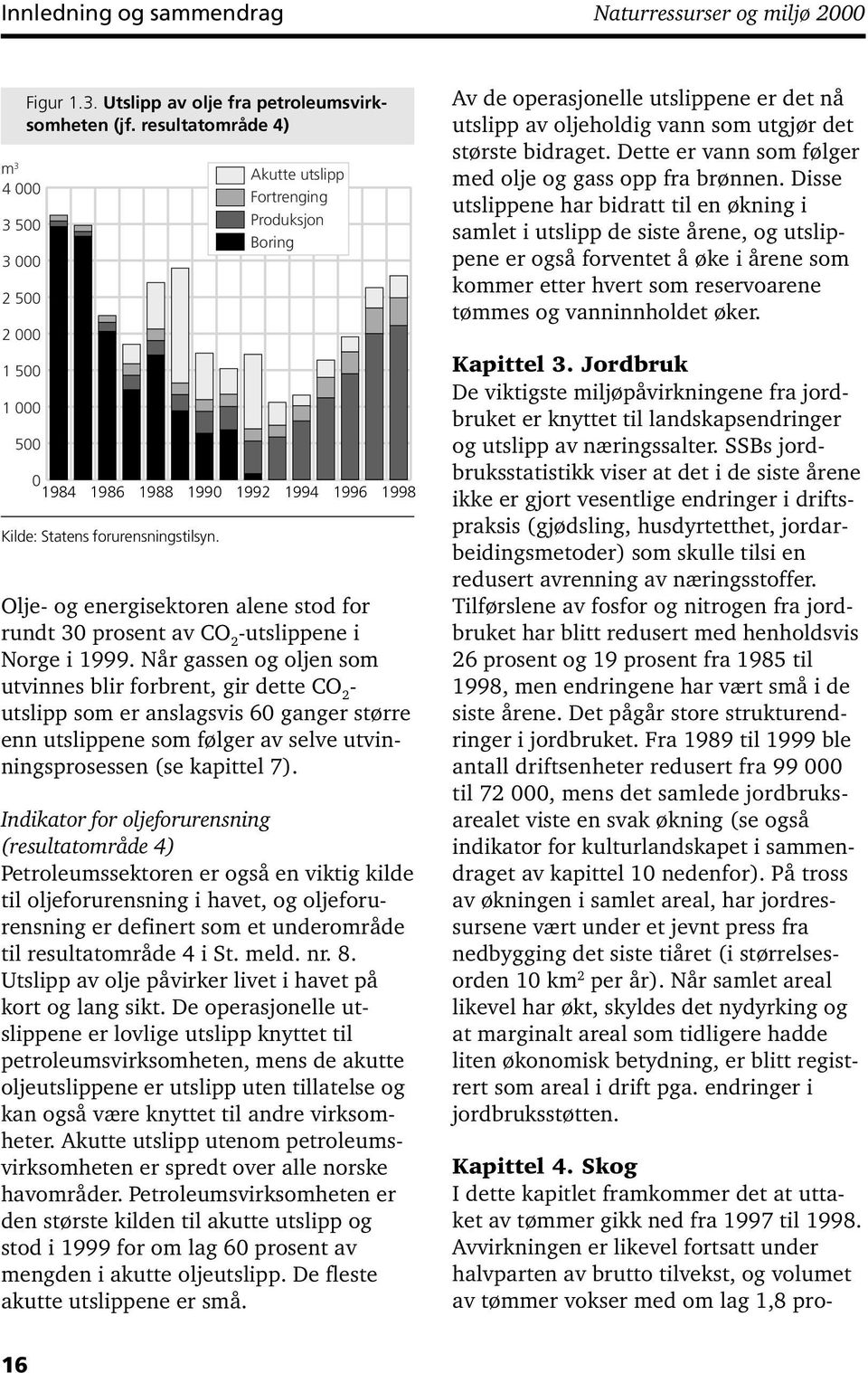 Akutte utslipp Fortrenging Produksjon Boring 1992 1994 1996 1998 Olje- og energisektoren alene stod for rundt 30 prosent av CO 2 -utslippene i Norge i 1999.