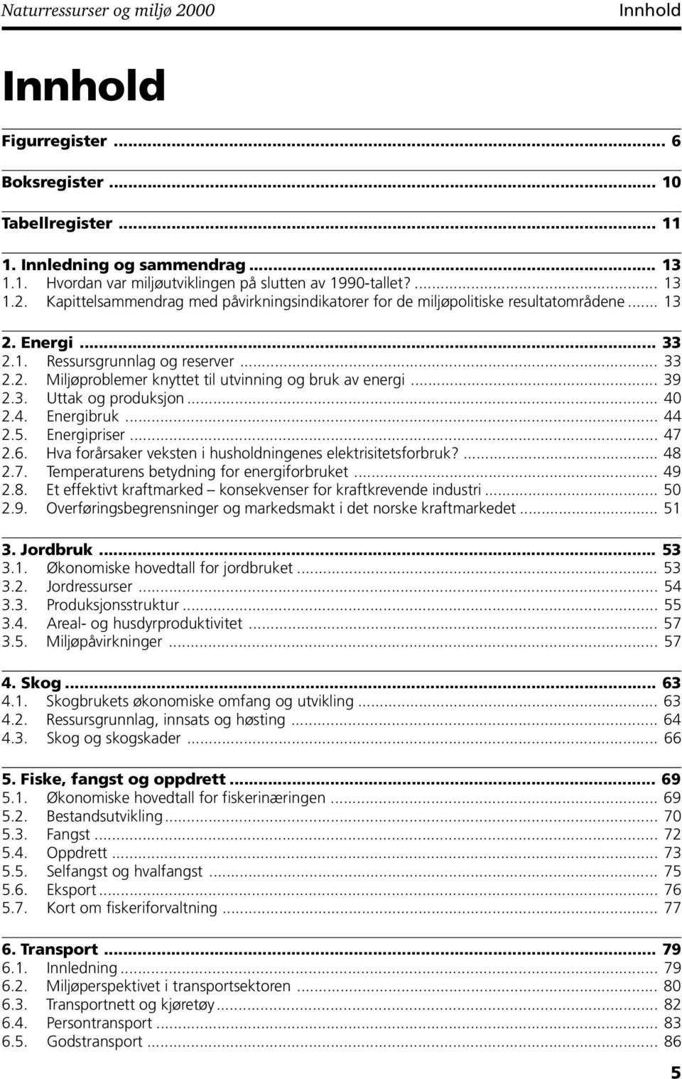 .. 39 2.3. Uttak og produksjon... 40 2.4. Energibruk... 44 2.5. Energipriser... 47 2.6. Hva forårsaker veksten i husholdningenes elektrisitetsforbruk?... 48 2.7. Temperaturens betydning for energiforbruket.