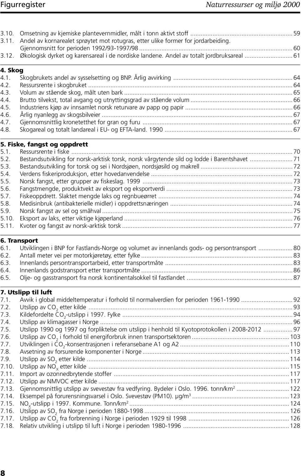 Andel av totalt jordbruksareal... 61 4. Skog 4.1. Skogbrukets andel av sysselsetting og BNP. Årlig avvirking... 64 4.2. Ressursrente i skogbruket... 64 4.3. Volum av stående skog, målt uten bark.