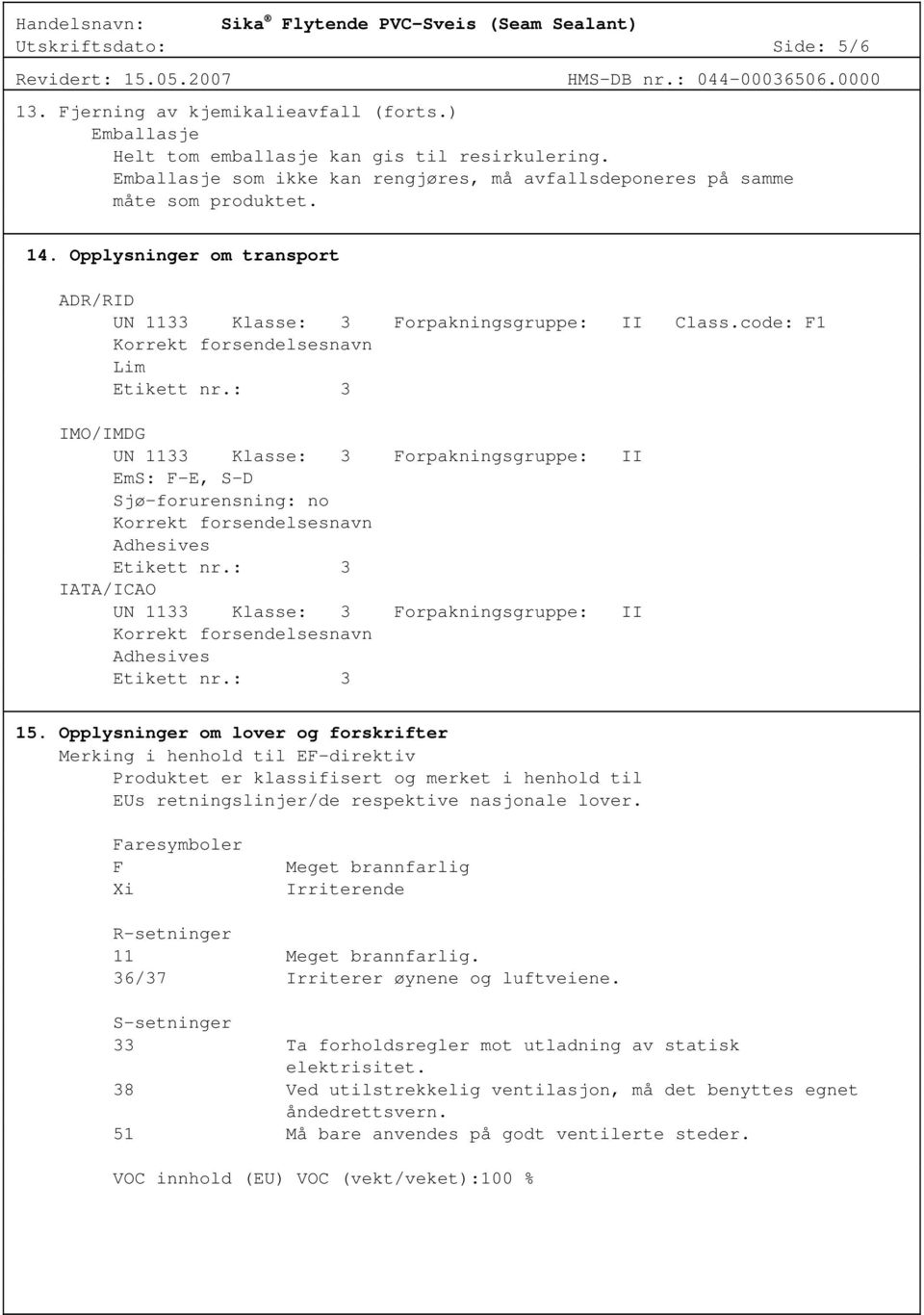 code: F1 Korrekt forsendelsesnavn Lim Etikett nr.: 3 IMO/IMDG UN 1133 Klasse: 3 Forpakningsgruppe: II EmS: F-E, S-D Sjø-forurensning: no Korrekt forsendelsesnavn Adhesives Etikett nr.