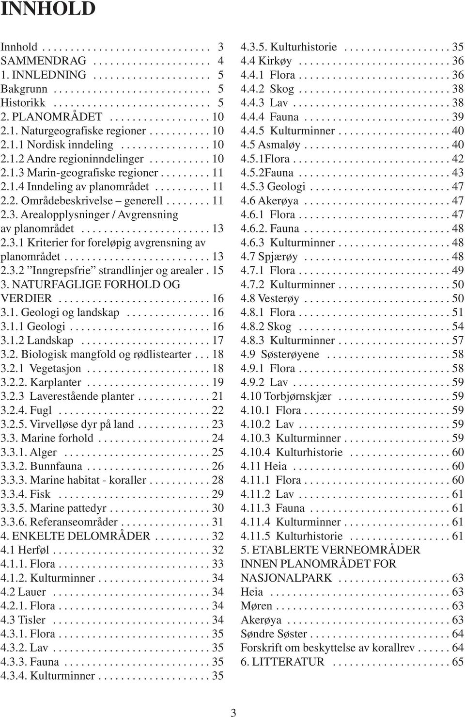 ........ 11 2.1.4 Inndeling av planområdet.......... 11 2.2. Områdebeskrivelse generell........ 11 2.3. Arealopplysninger / Avgrensning av planområdet....................... 13 2.3.1 Kriterier for foreløpig avgrensning av planområdet.