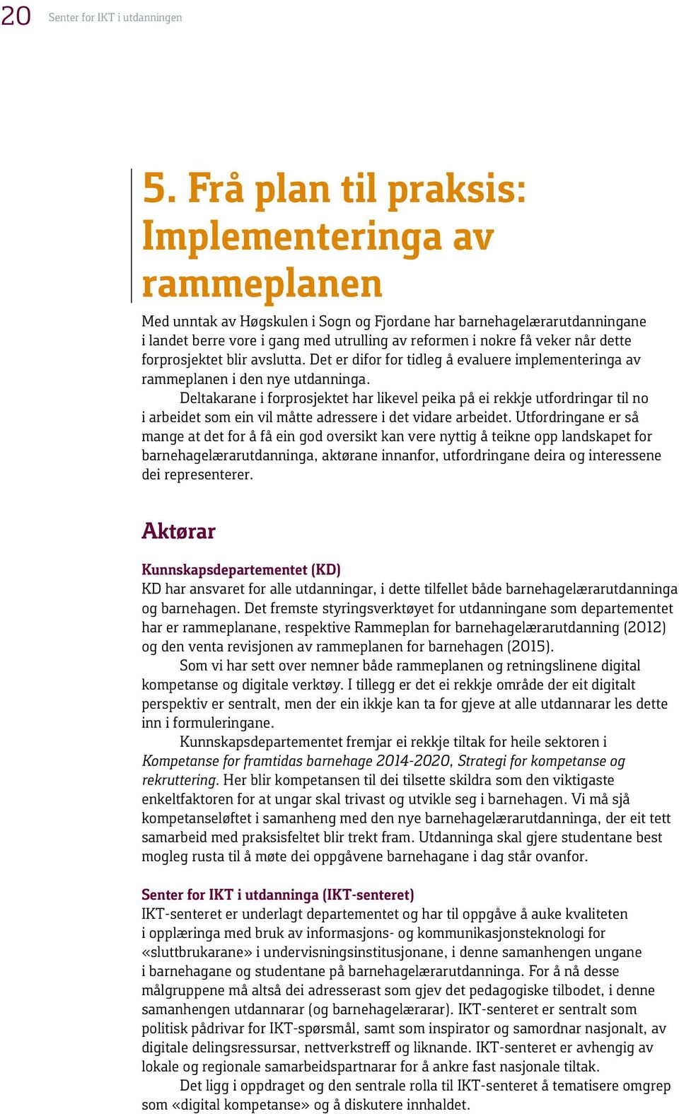 når dette forprosjektet blir avslutta. Det er difor for tidleg å evaluere implementeringa av rammeplanen i den nye utdanninga.