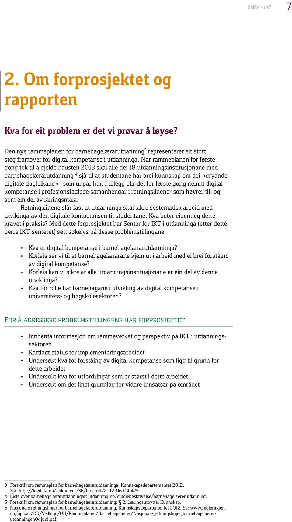 Når rammeplanen for første gong tek til å gjelde hausten 2013 skal alle dei 18 utdanningsinstitusjonane med barnehagelærarutdanning 4 sjå til at studentane har brei kunnskap om dei «gryande digitale